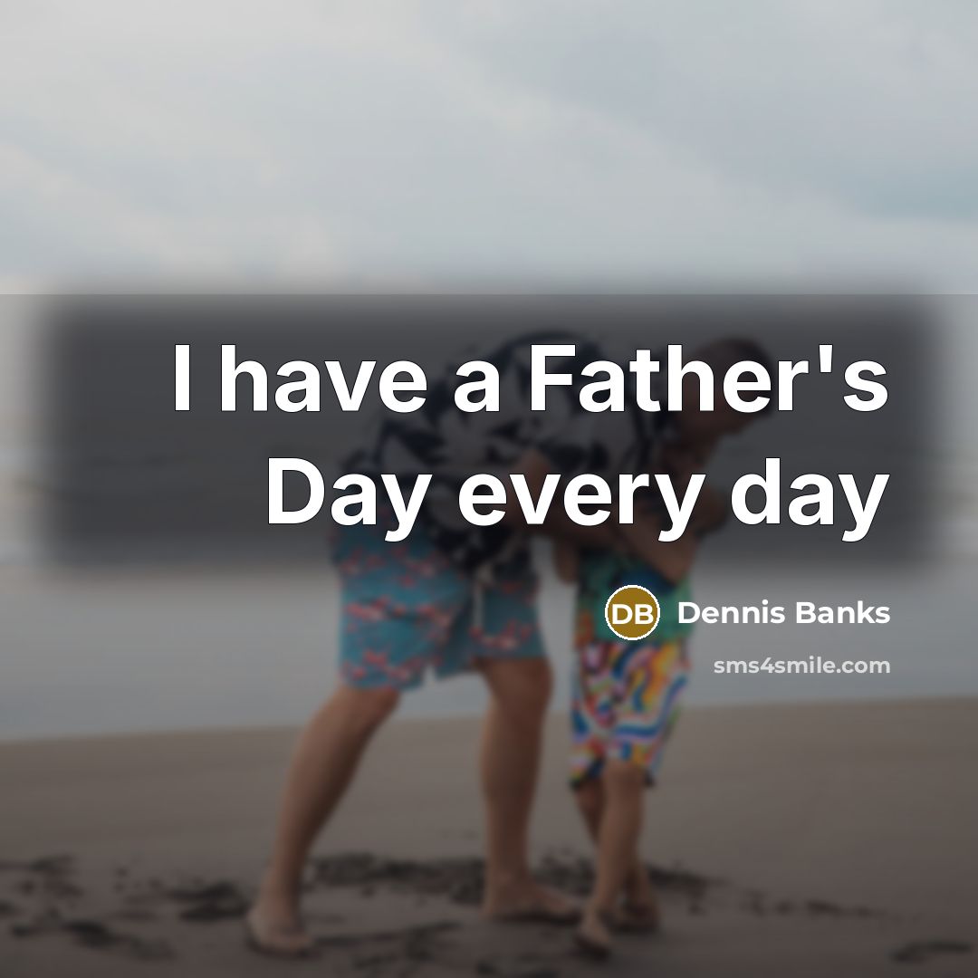 “I have a Father's Day every day…” quote by Dennis Banks
