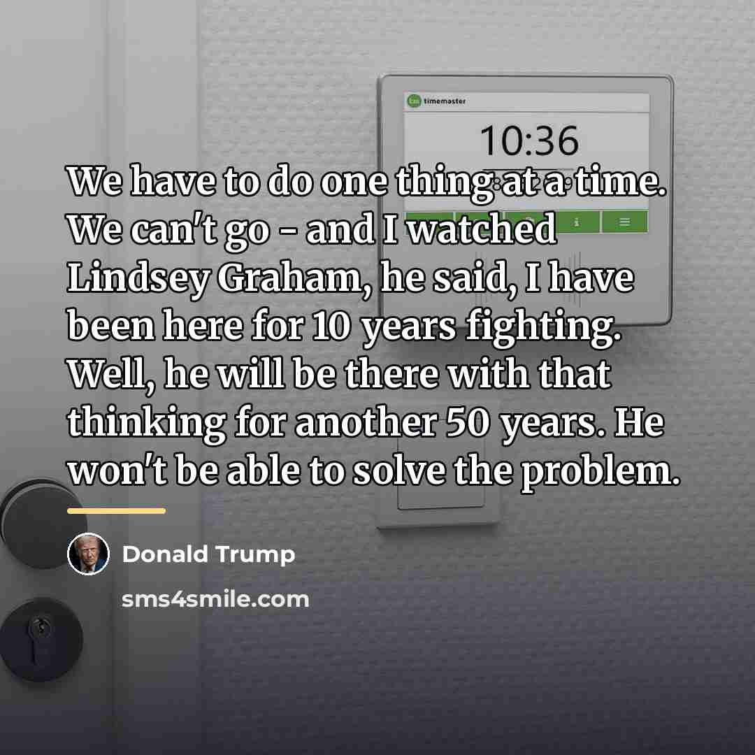 “We have to do one thing at a time. We…” quote by Donald Trump
