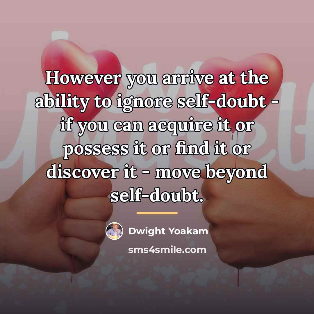 “However you arrive at the ability to ignore self-doubt -…” quote by Dwight Yoakam