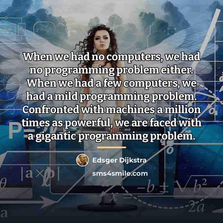 “When we had no computers, we had no programming problem…” quote by Edsger Dijkstra