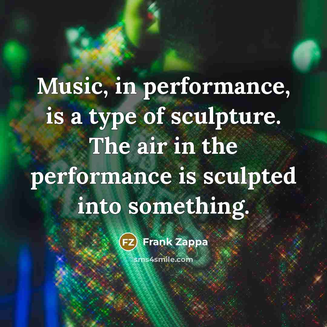 “Music, in performance, is a type of sculpture. The air…” quote by Frank Zappa