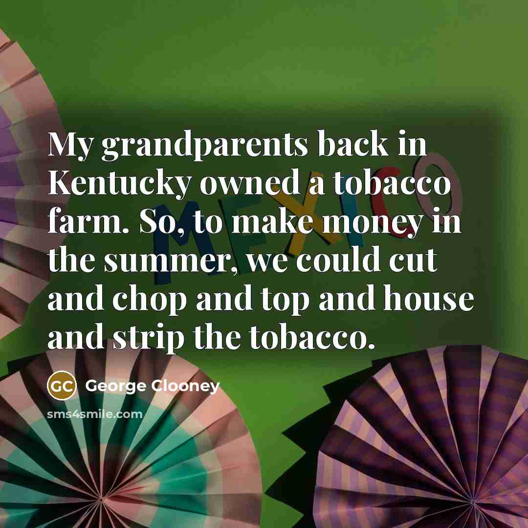 “My grandparents back in Kentucky owned a tobacco farm. So,…” quote by George Clooney