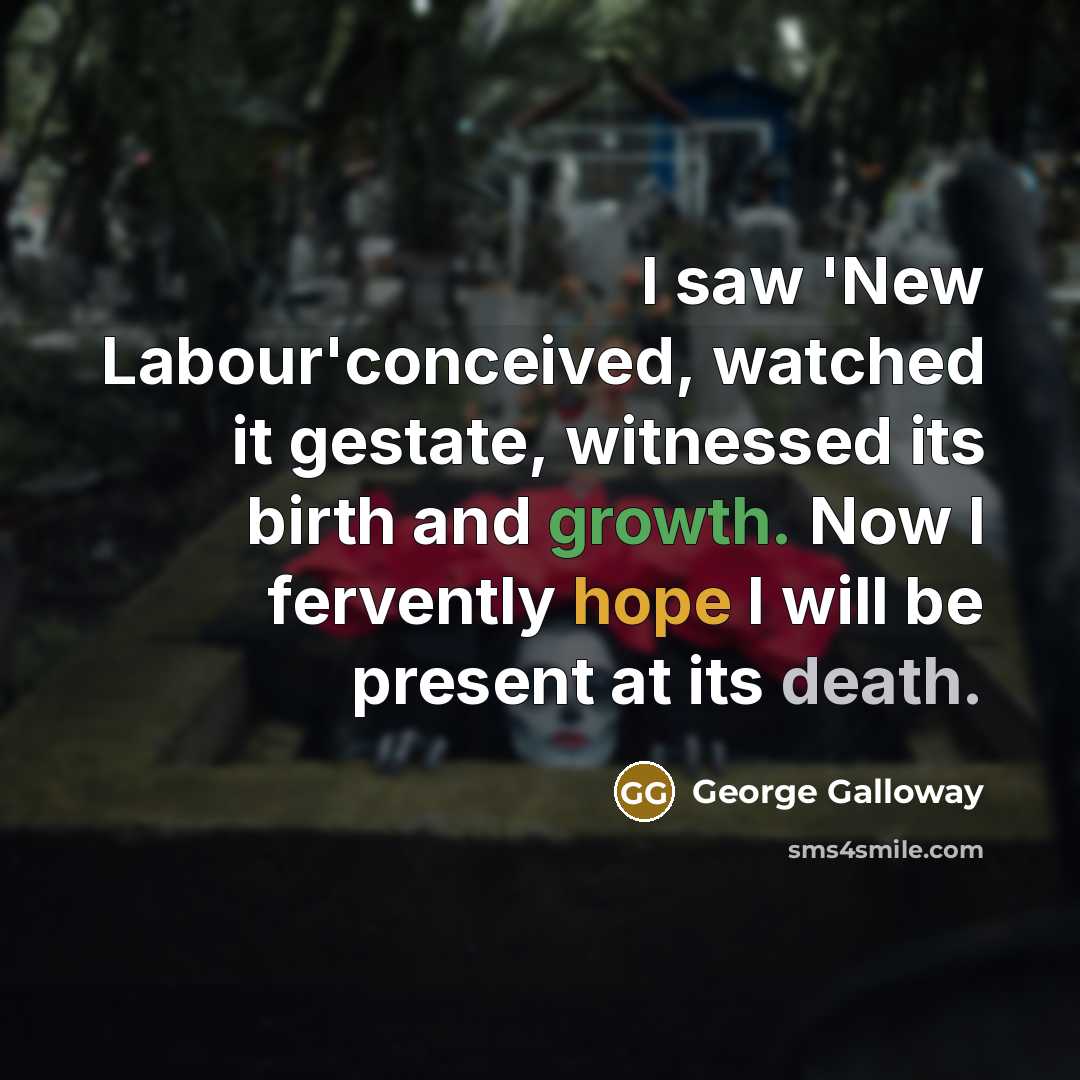 “I saw 'New Labour'conceived, watched it gestate, witnessed its birth…” quote by George Galloway