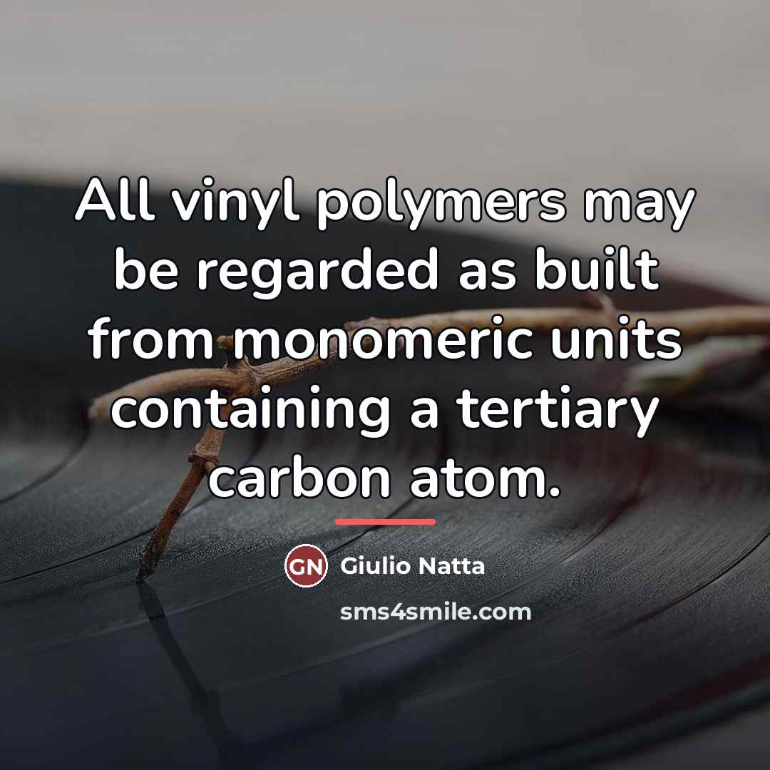 “All vinyl polymers may be regarded as built from monomeric…” quote by Giulio Natta
