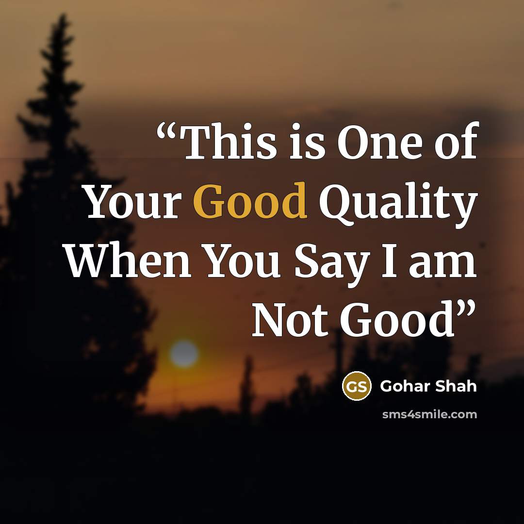 “This is One of Your Good Quality When You Say I am Not Good” quote by Gohar Shah