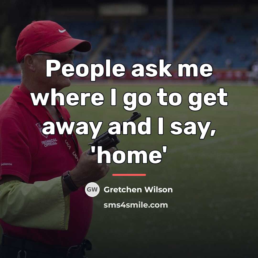 “People ask me where I go to get away and…” quote by Gretchen Wilson