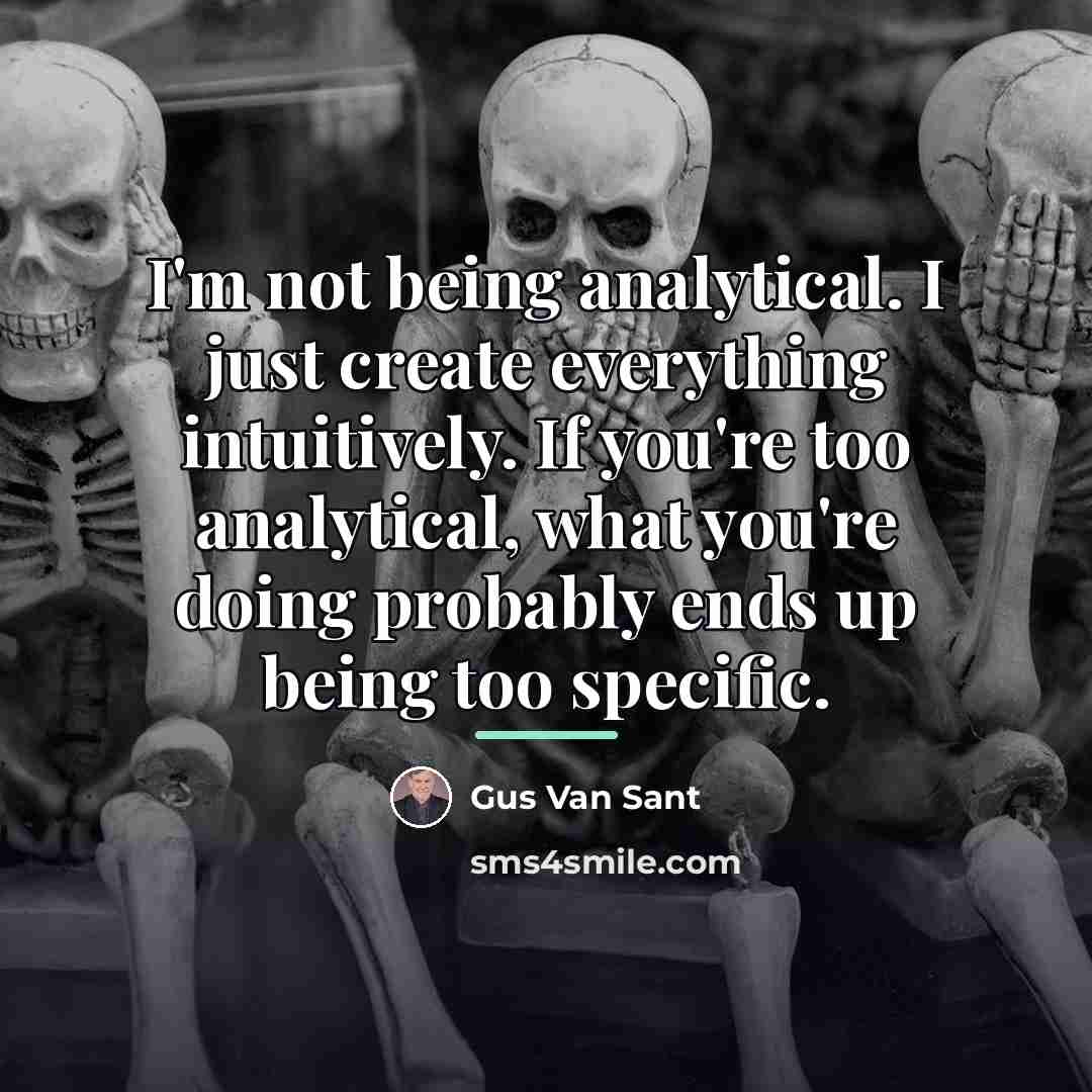 “I'm not being analytical. I just create everything intuitively. If…” quote by Gus Van Sant