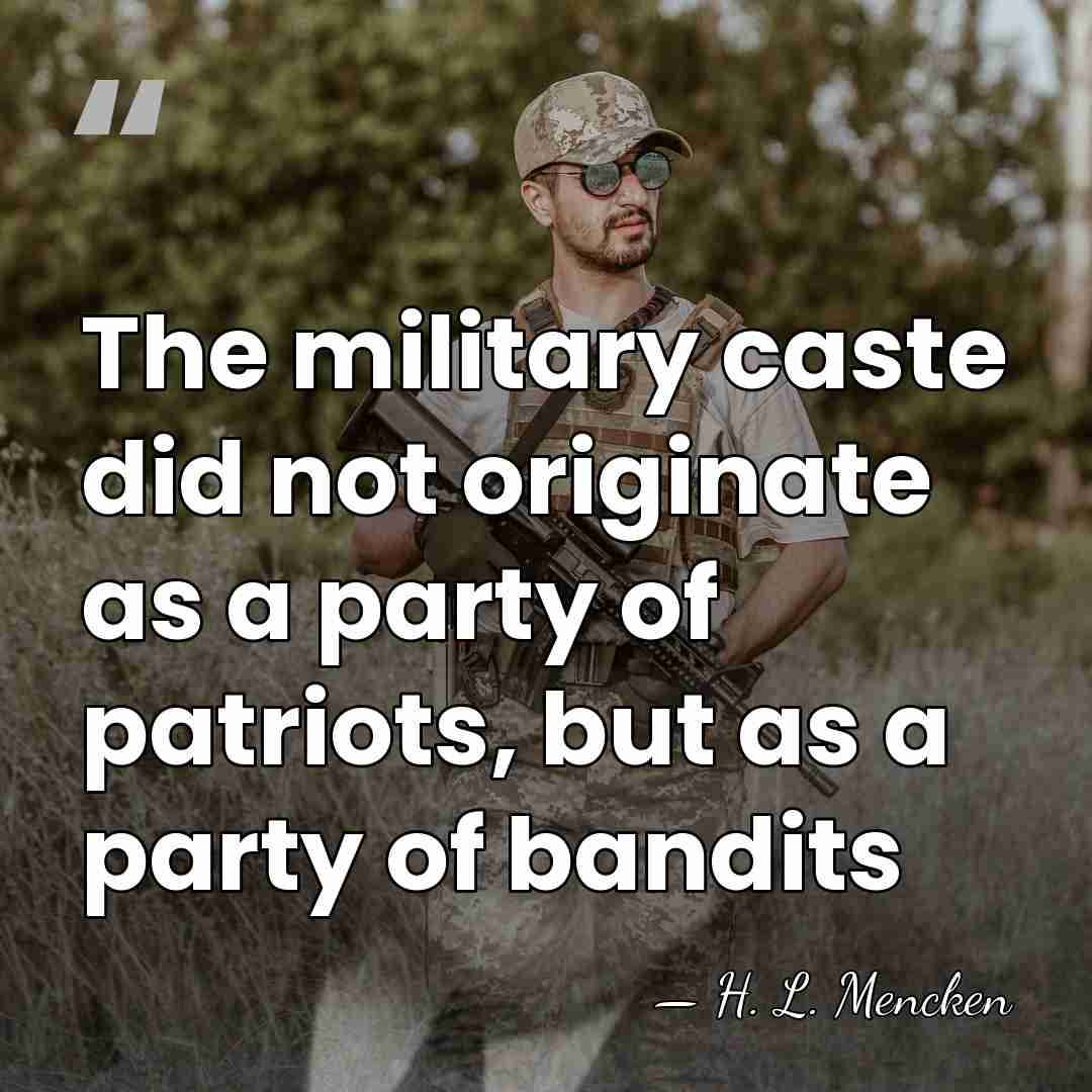The military caste did not originate as a party of patriots, but&hellip; - H. L. Mencken