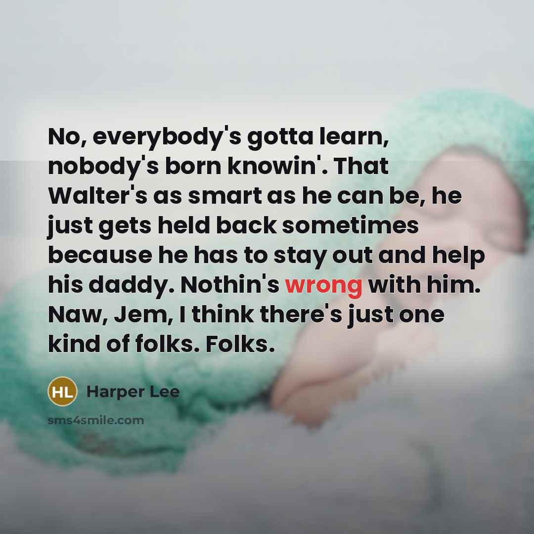 “No, everybody's gotta learn, nobody's born knowin'. That Walter's as…” quote by Harper Lee