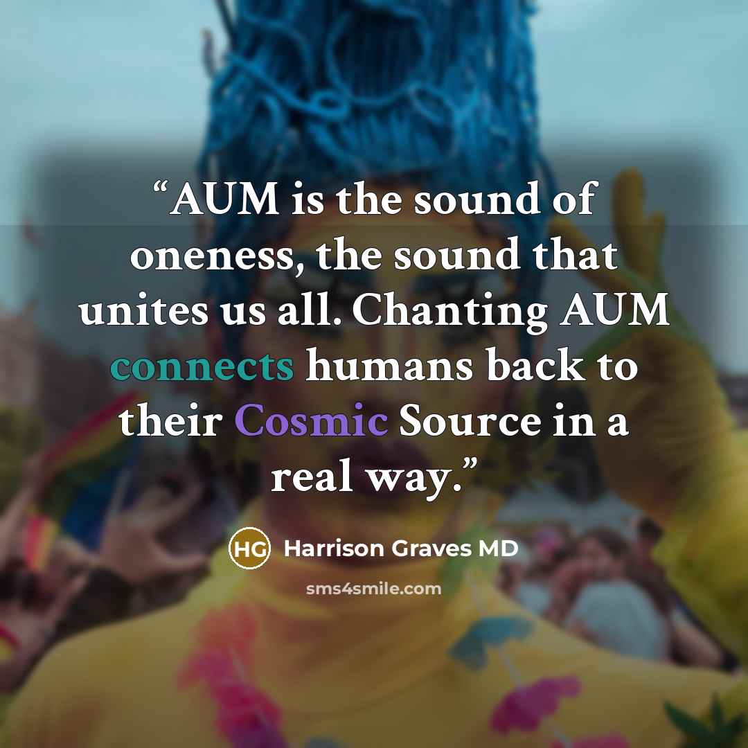 “AUM is the sound of oneness, the sound that unites us all. Chanting AUM connects humans back to their Cosmic Source in a real way.” quote by Harrison Graves MD
