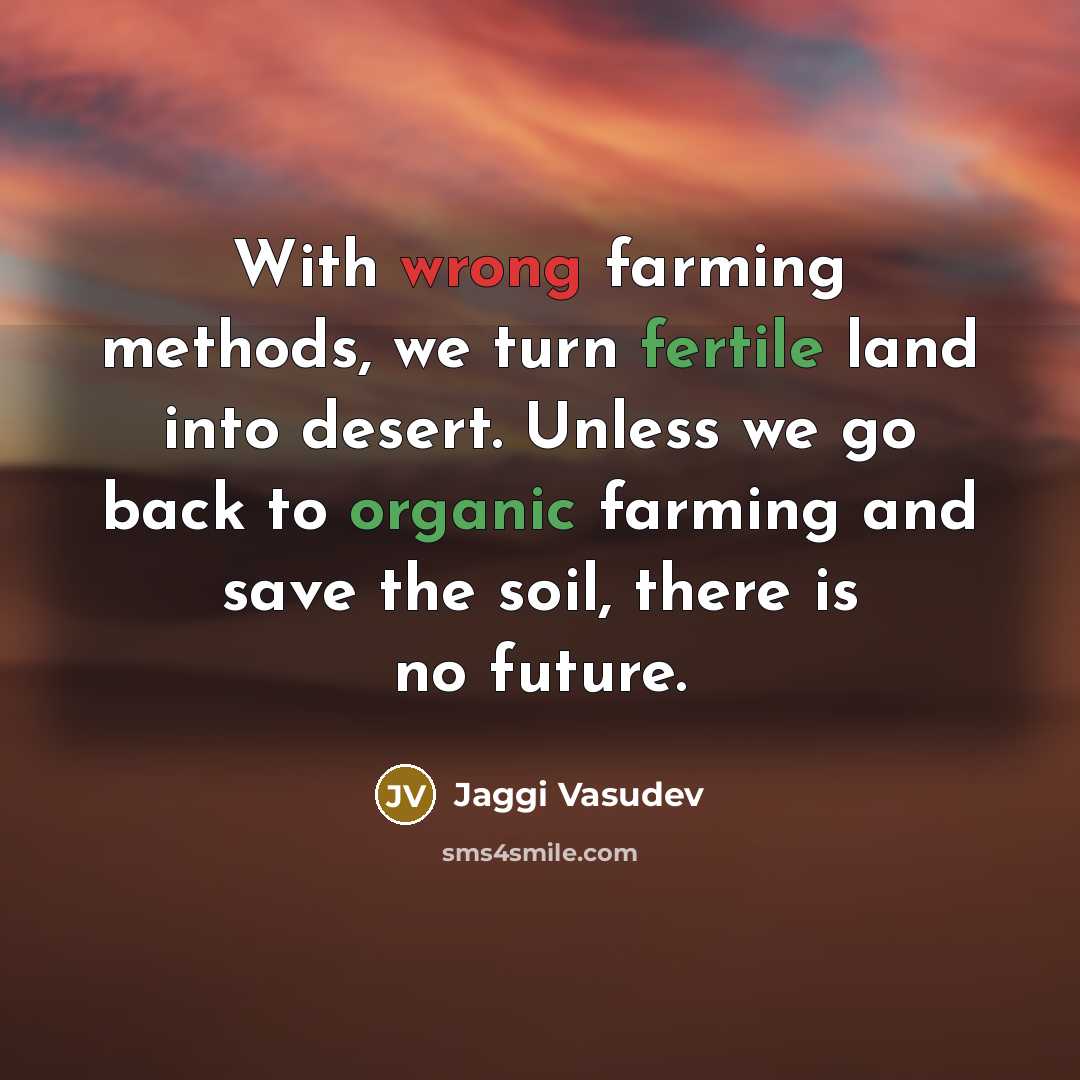 “With wrong farming methods, we turn fertile land into desert. Unless we go back to organic farming and save the soil, there is no future.” quote by Jaggi Vasudev