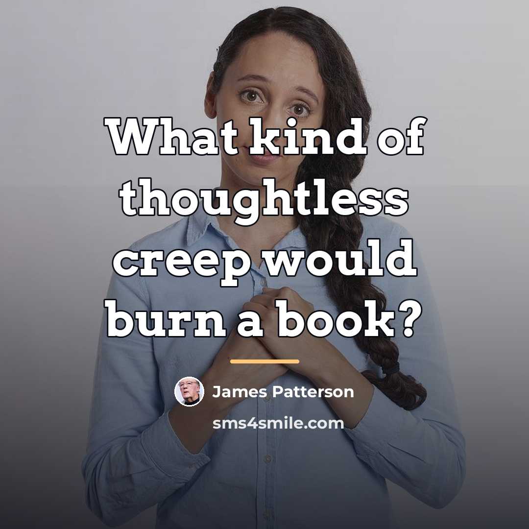“What kind of thoughtless creep would burn a book?…” quote by James Patterson