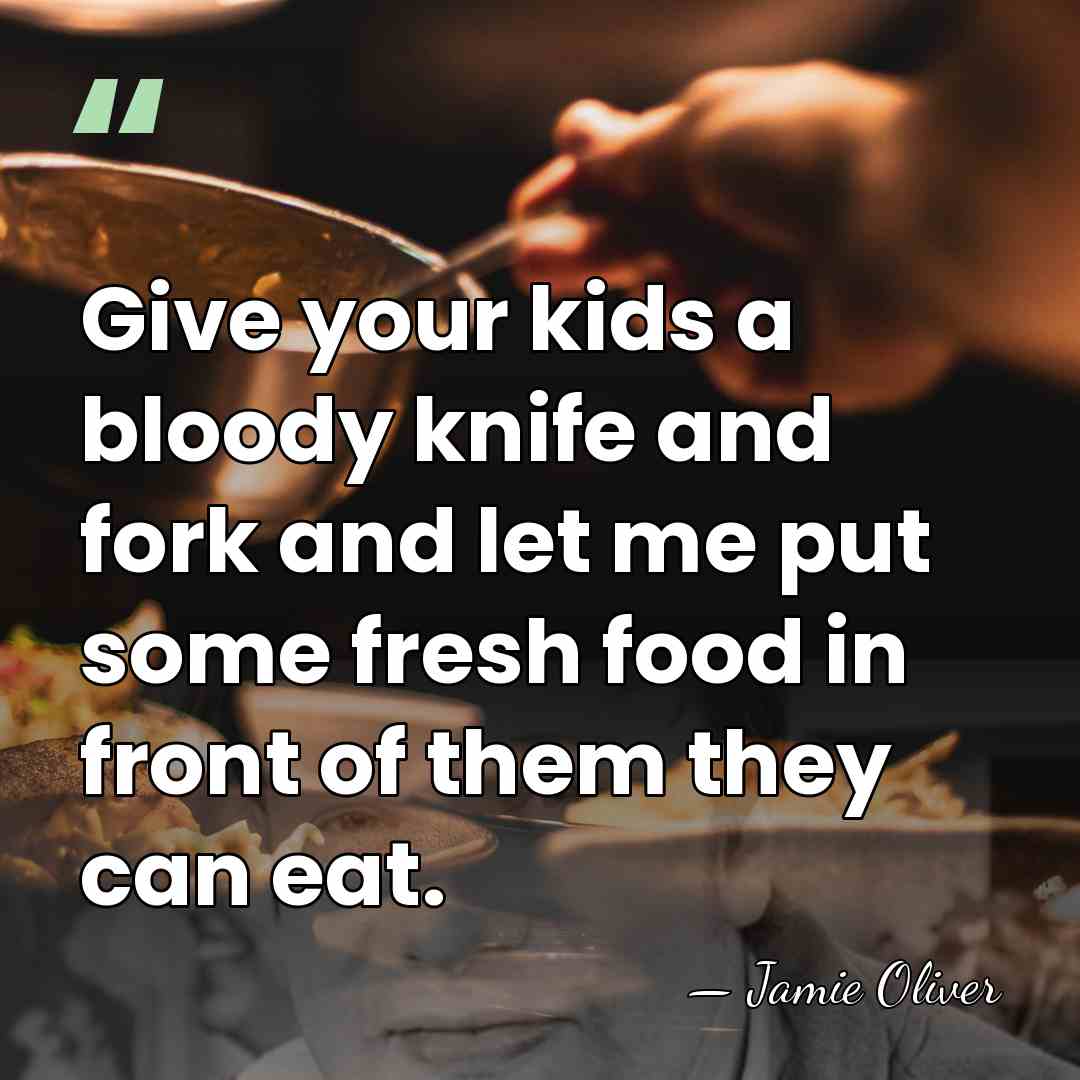 Give your kids a bloody knife and fork and let me put&hellip; - Jamie Oliver