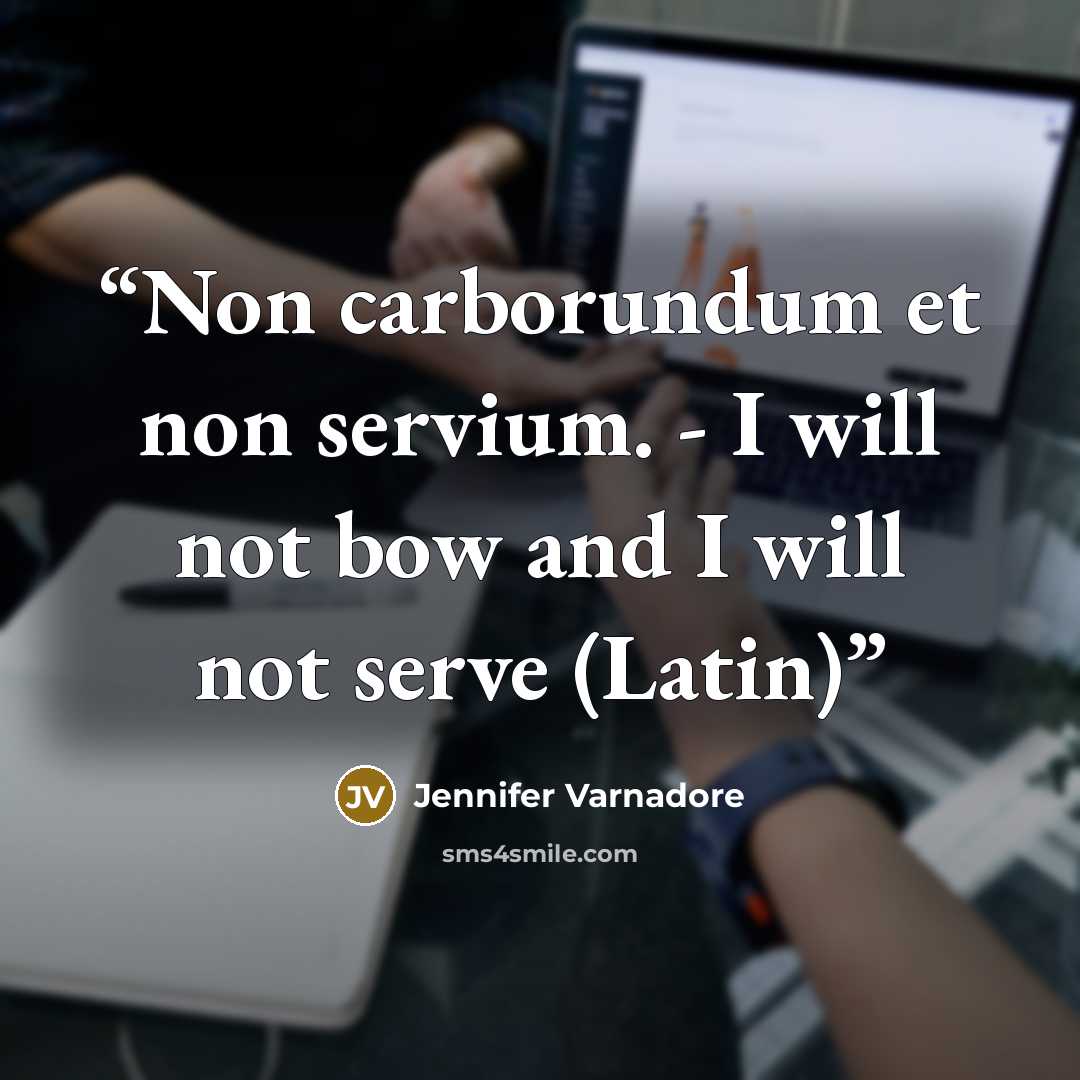 “Non carborundum et non servium. - I will not bow and I will not serve (Latin)” quote by Jennifer Varnadore