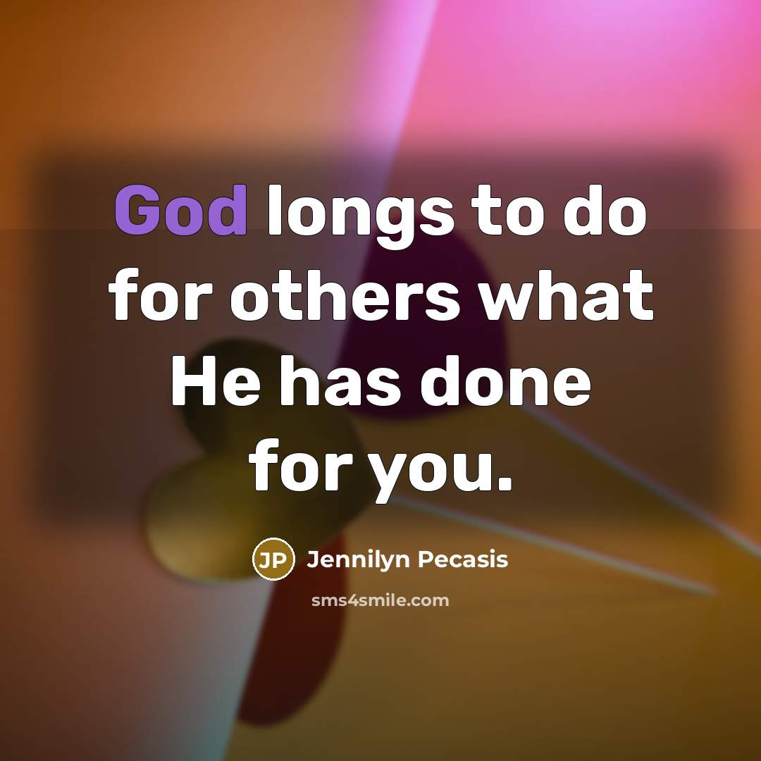 “God longs to do for others what He has done…” quote by Jennilyn Pecasis