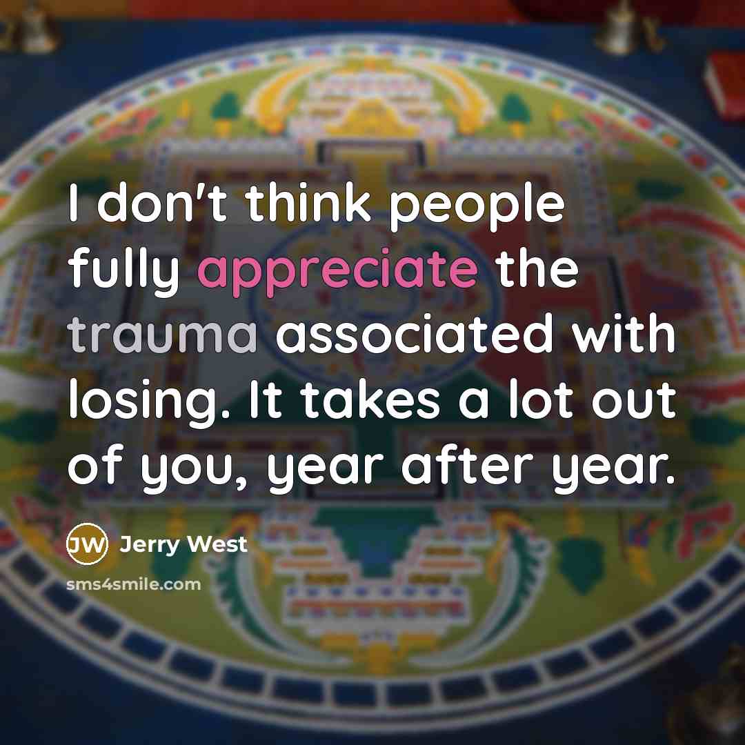 “I don't think people fully appreciate the trauma associated with…” quote by Jerry West
