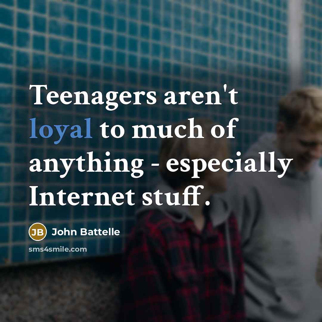 “Teenagers aren't loyal to much of anything - especially Internet…” quote by John Battelle