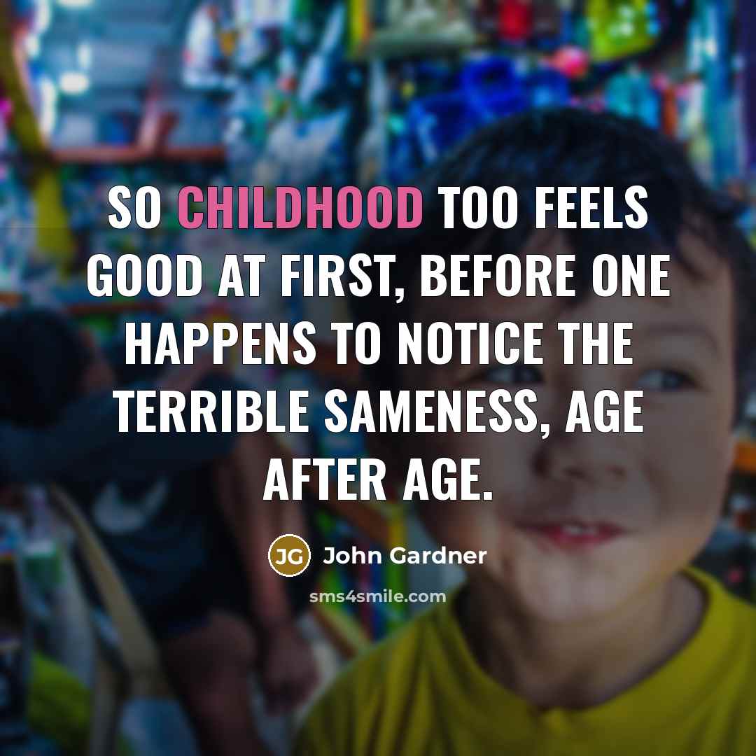 “So childhood too feels good at first, before one happens…” quote by John Gardner