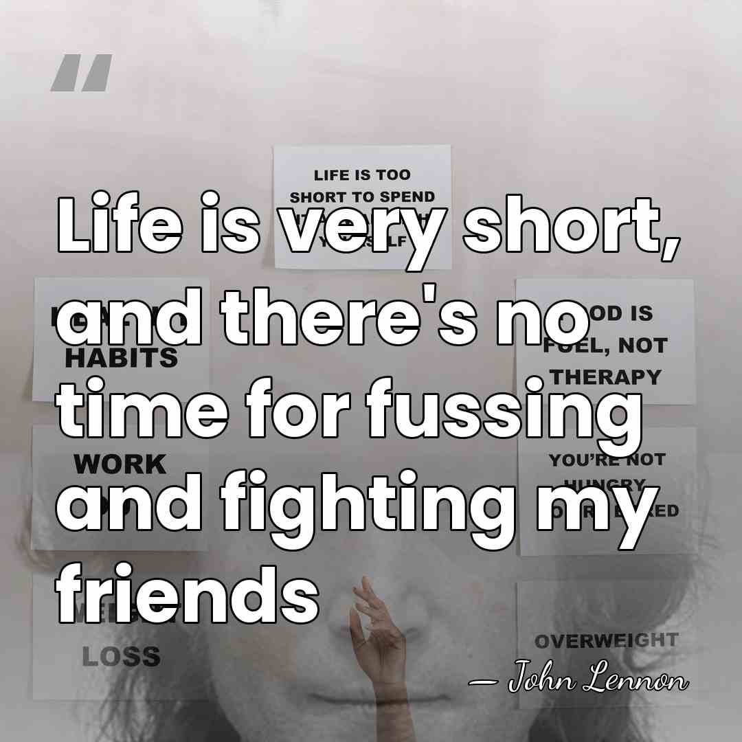 Life is very short, and there's no time for fussing and fighting&hellip; - John Lennon