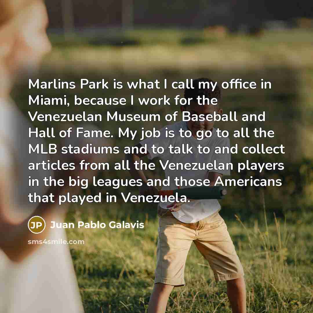“Marlins Park is what I call my office in Miami,…” quote by Juan Pablo Galavis