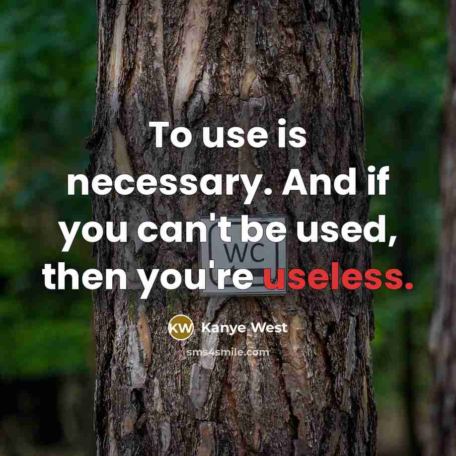 “To use is necessary. And if you can't be used,…” quote by Kanye West