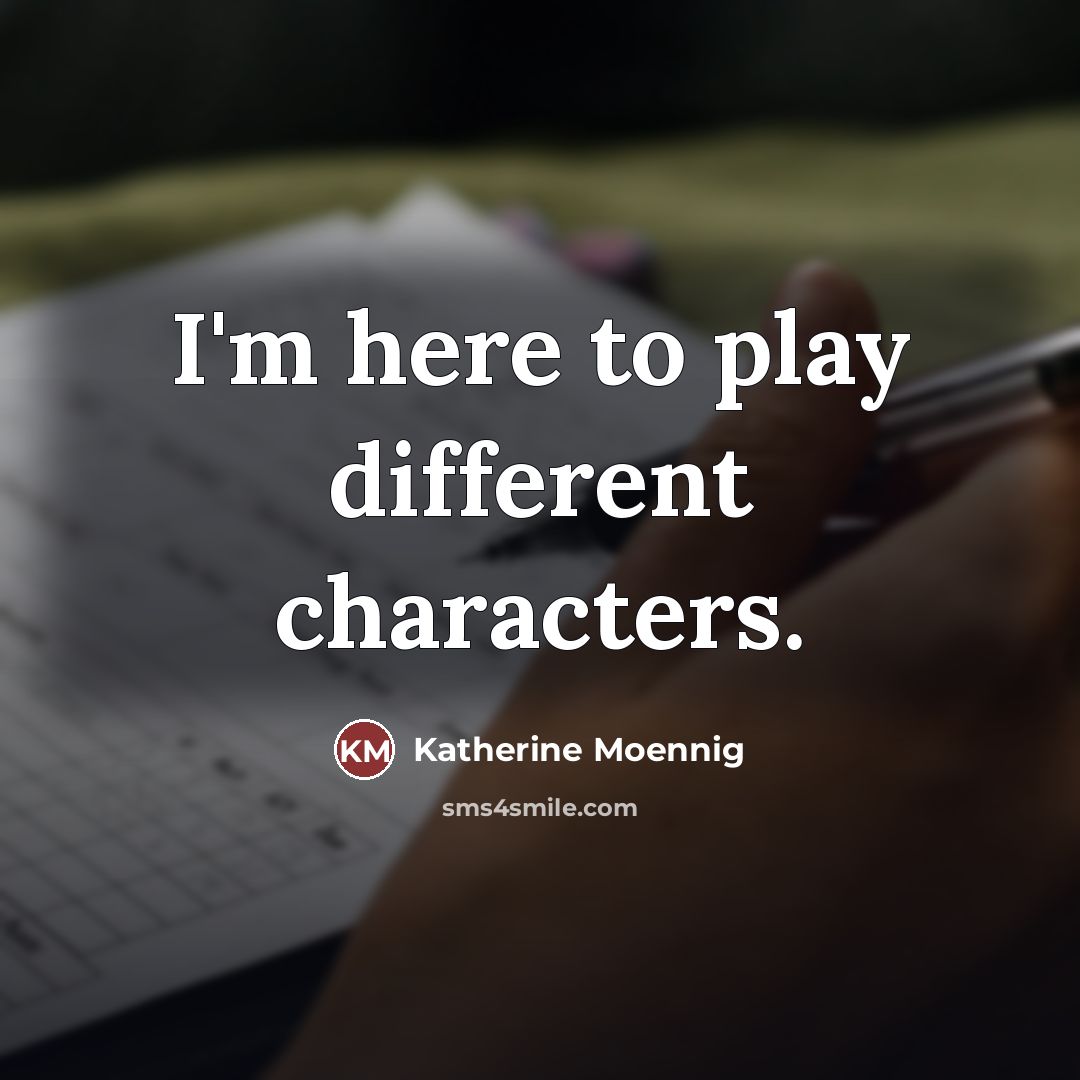 “I'm here to play different characters.…” quote by Katherine Moennig