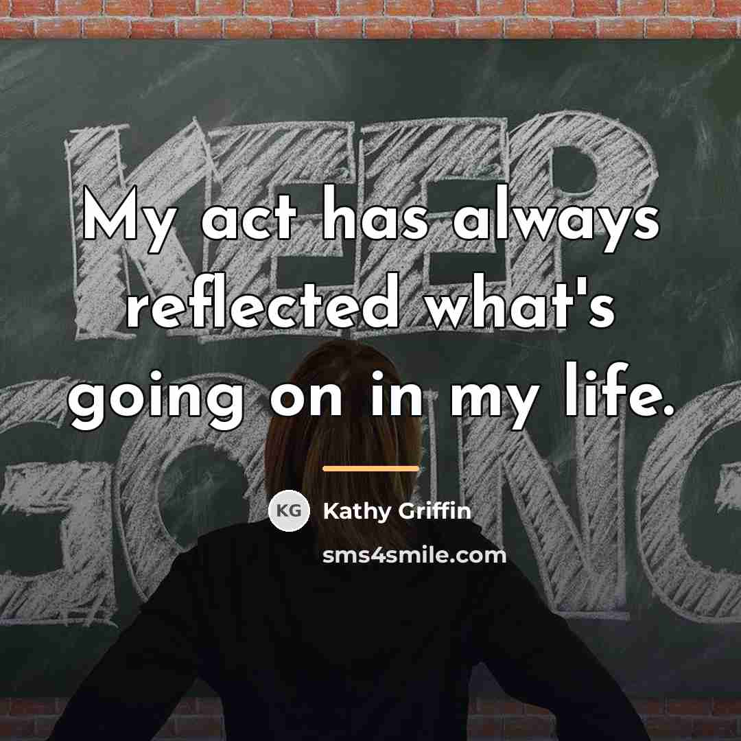 “My act has always reflected what's going on in my…” quote by Kathy Griffin