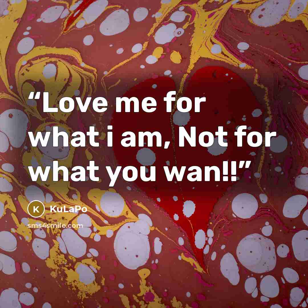 “Love me for what i am, Not for what you wan!!” quote by KuLaPo