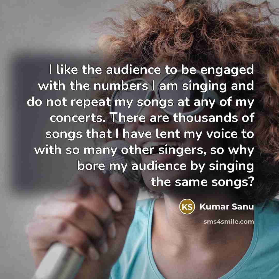 “I like the audience to be engaged with the numbers…” quote by Kumar Sanu