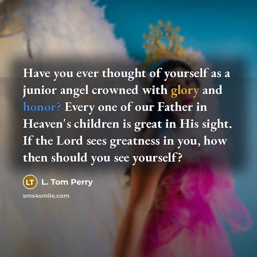 “Have you ever thought of yourself as a junior angel…” quote by L. Tom Perry