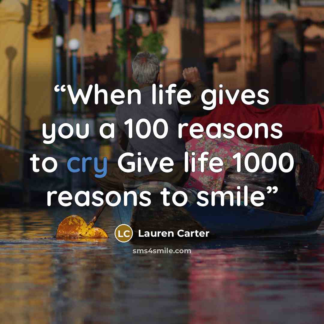 “When life gives you a 100 reasons to cry Give life 1000 reasons to smile” quote by Lauren Carter