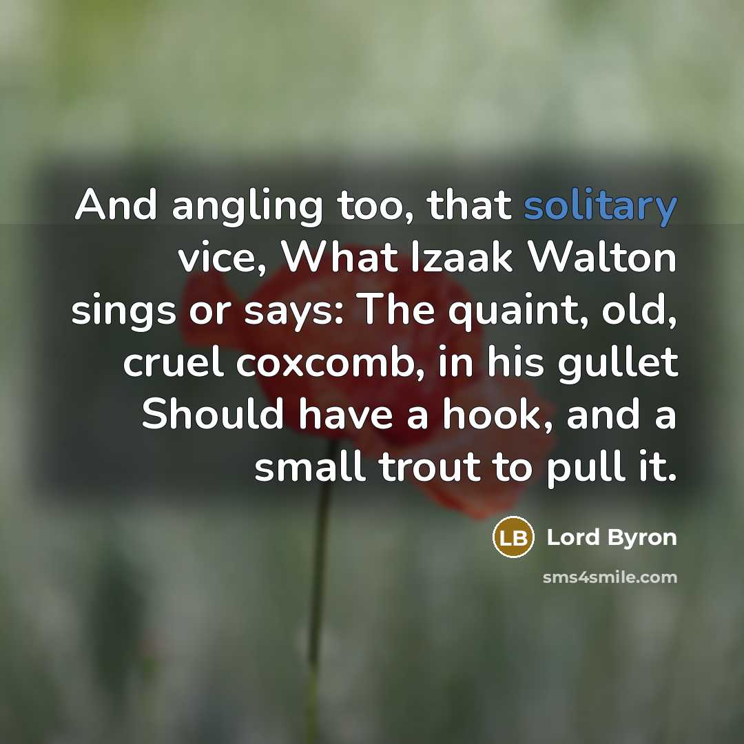“And angling too, that solitary vice, What Izaak Walton sings…” quote by Lord Byron