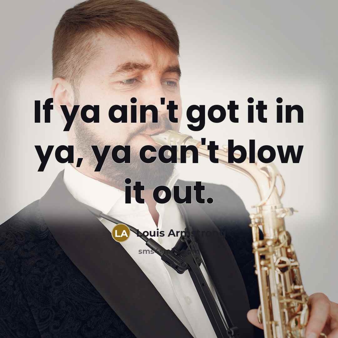 “If ya ain't got it in ya, ya can't blow…” quote by Louis Armstrong