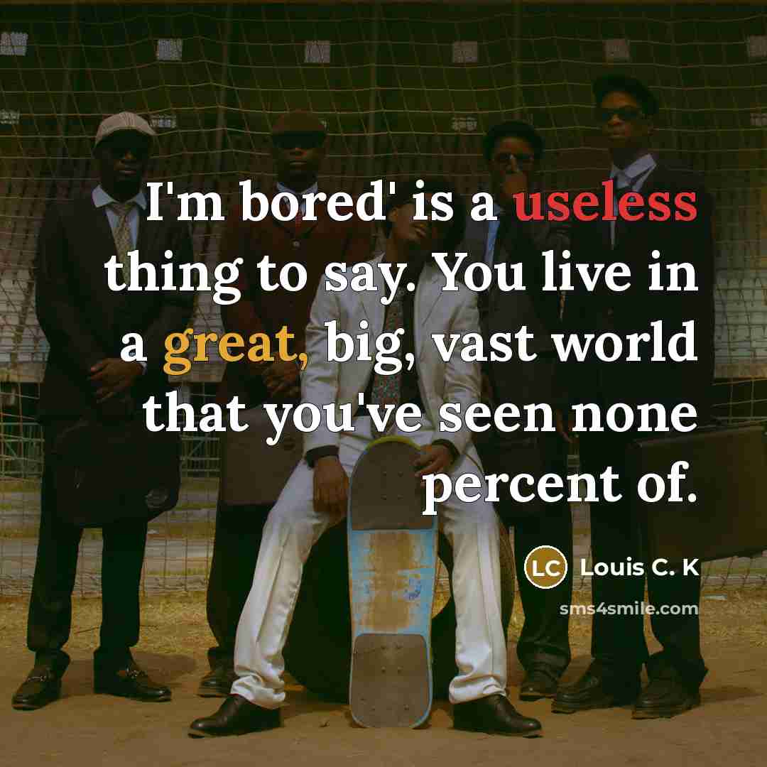 “I'm bored' is a useless thing to say. You live…” quote by Louis C. K