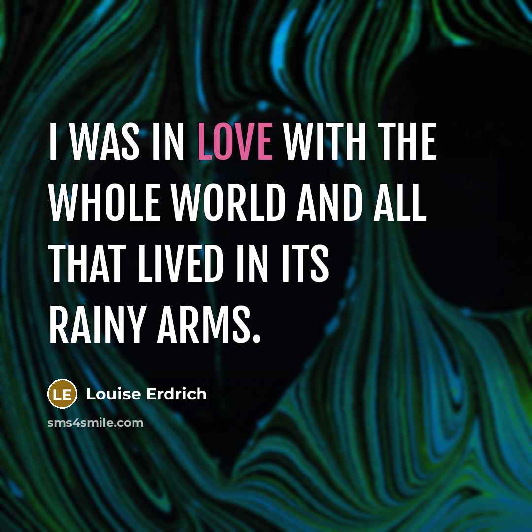 “I was in love with the whole world and all…” quote by Louise Erdrich