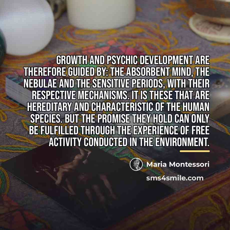 “Growth and psychic development are therefore guided by: the absorbent…” quote by Maria Montessori