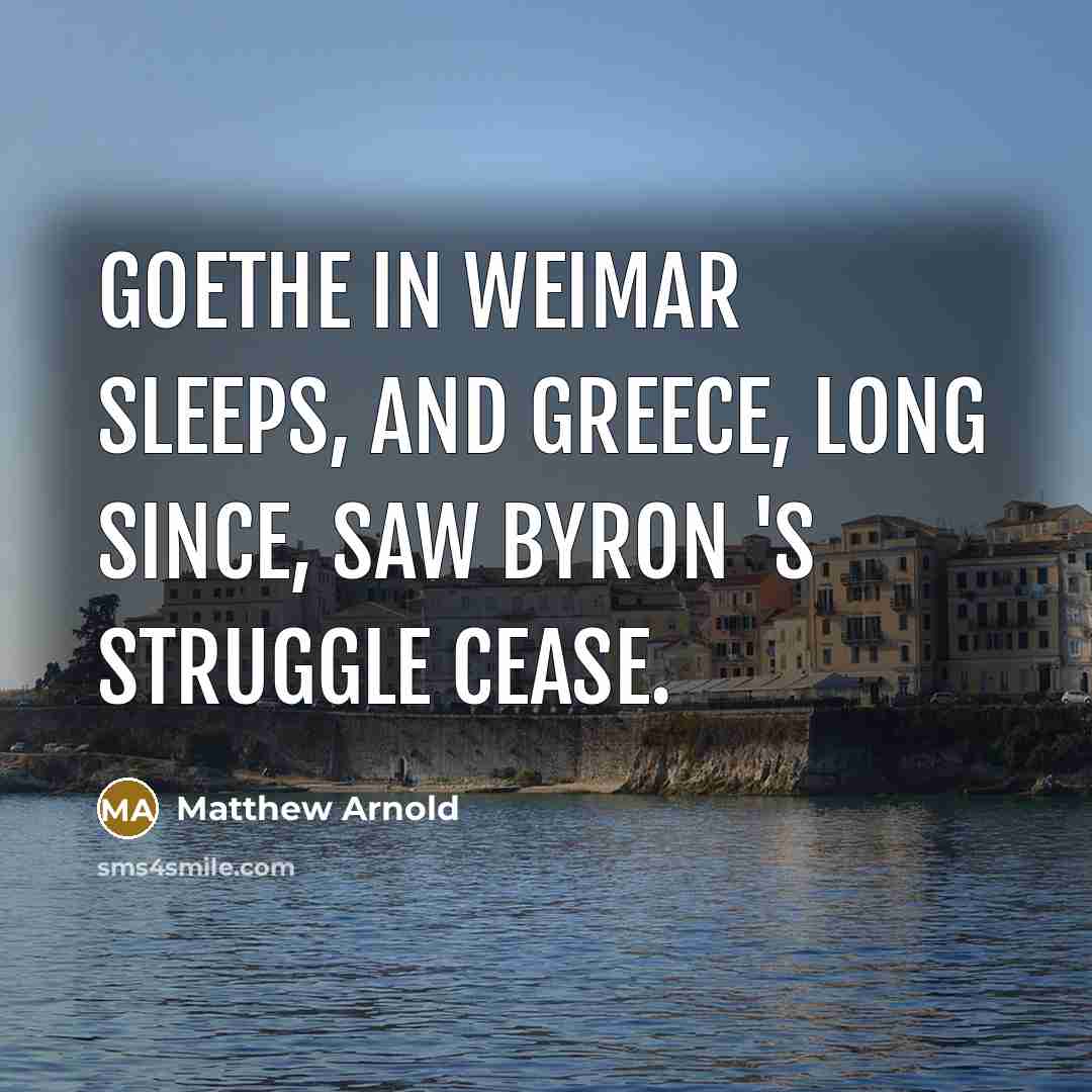 “Goethe in Weimar sleeps, and Greece, Long since, saw Byron…” quote by Matthew Arnold