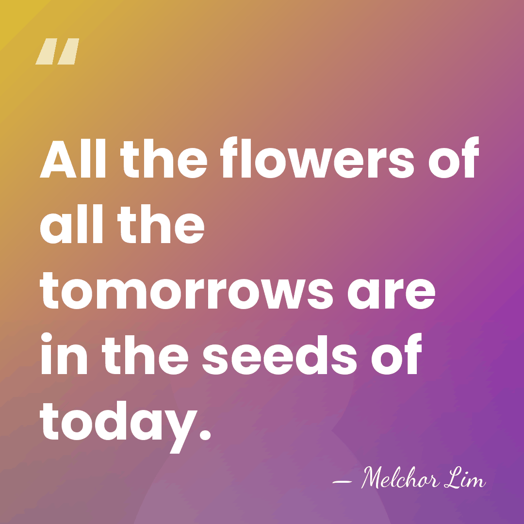 All the flowers of all the tomorrows are in the seeds of&hellip; - Melchor Lim