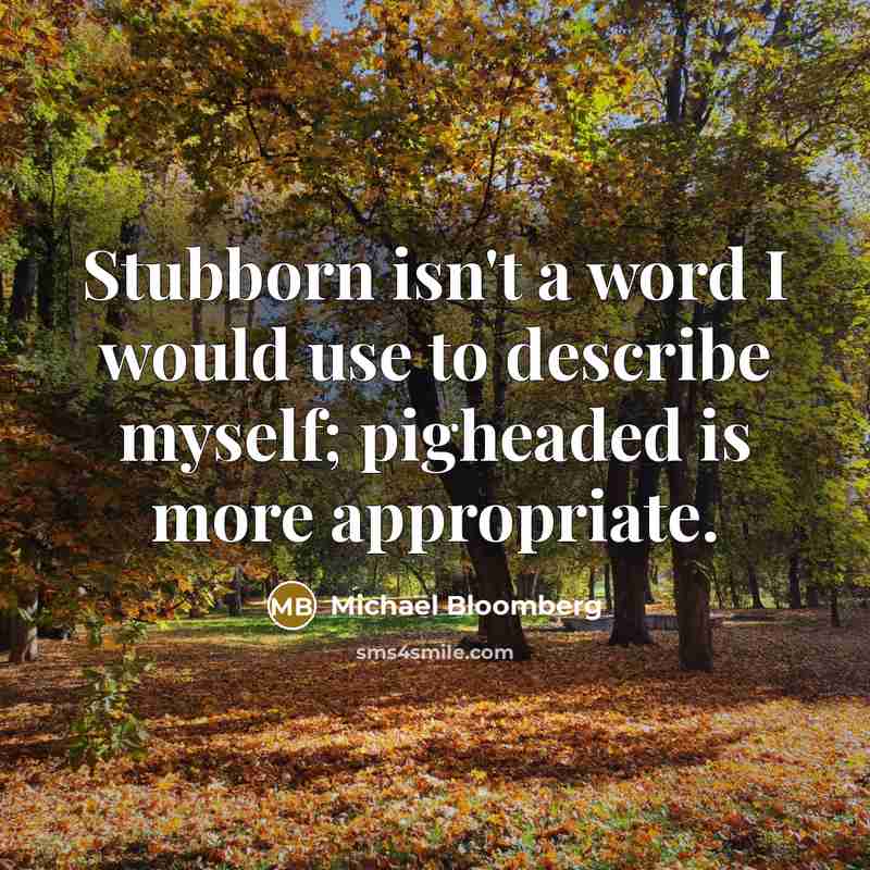 “Stubborn isn't a word I would use to describe myself;…” quote by Michael Bloomberg