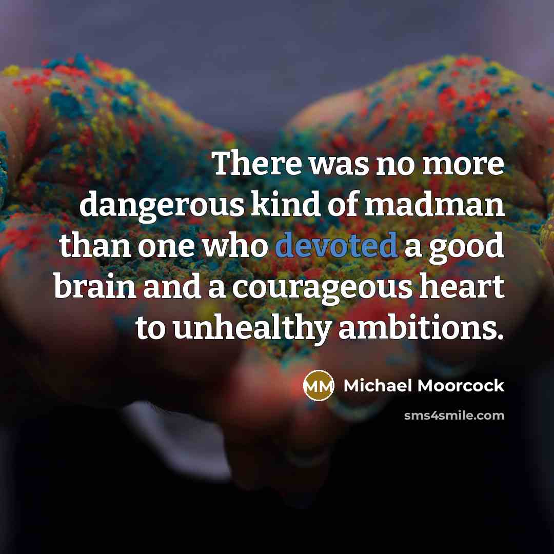 “There was no more dangerous kind of madman than one…” quote by Michael Moorcock