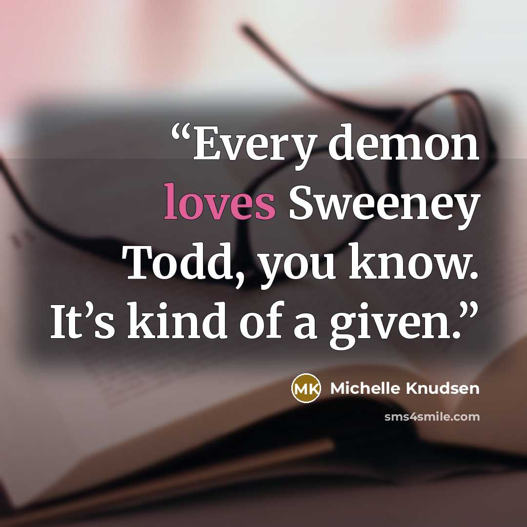 “Every demon loves Sweeney Todd, you know. It’s kind of a given.” quote by Michelle Knudsen