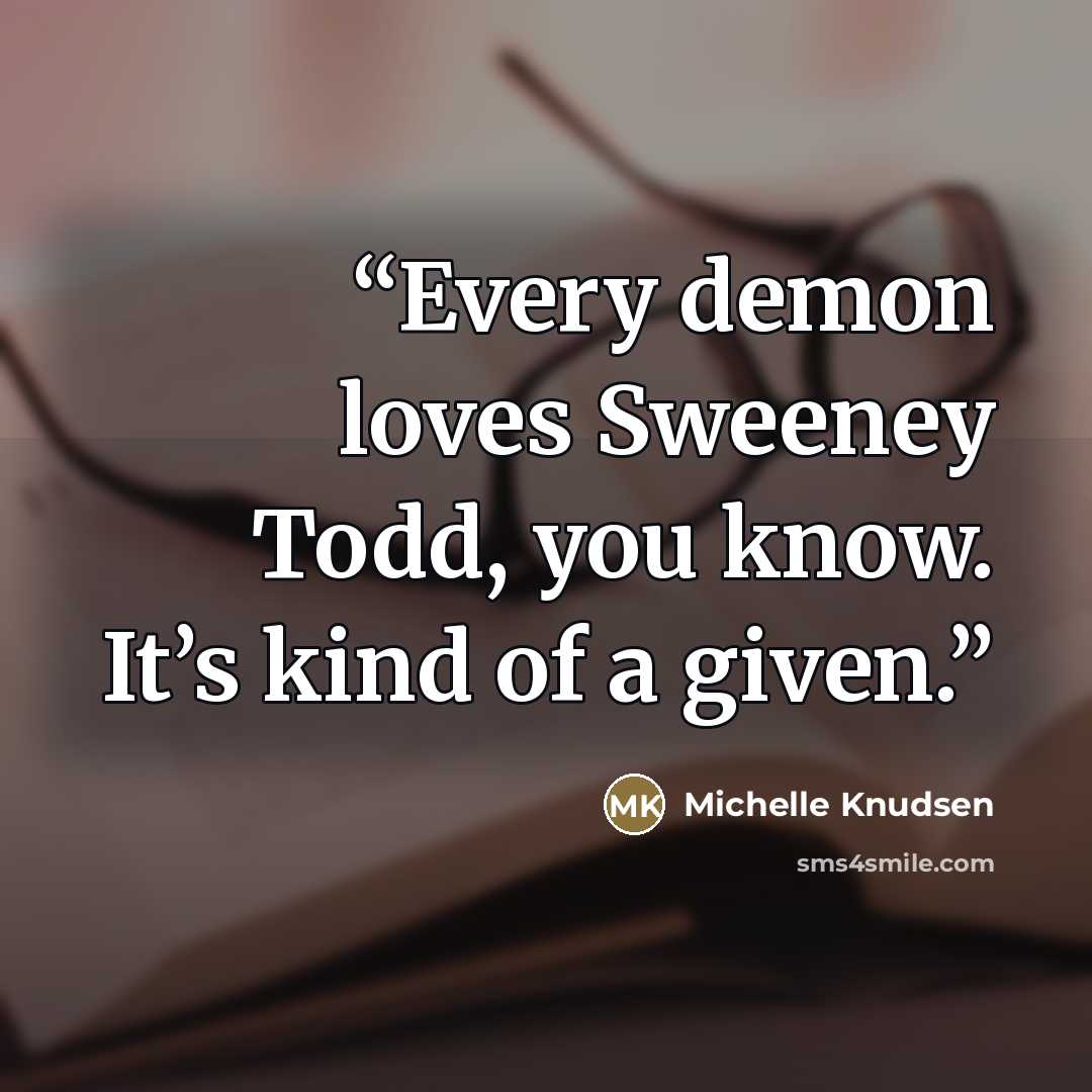 “Every demon loves Sweeney Todd, you know. It’s kind of a given.” quote by Michelle Knudsen