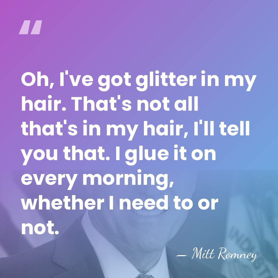 Oh, I've got glitter in my hair. That's not all that's in&hellip; - Mitt Romney