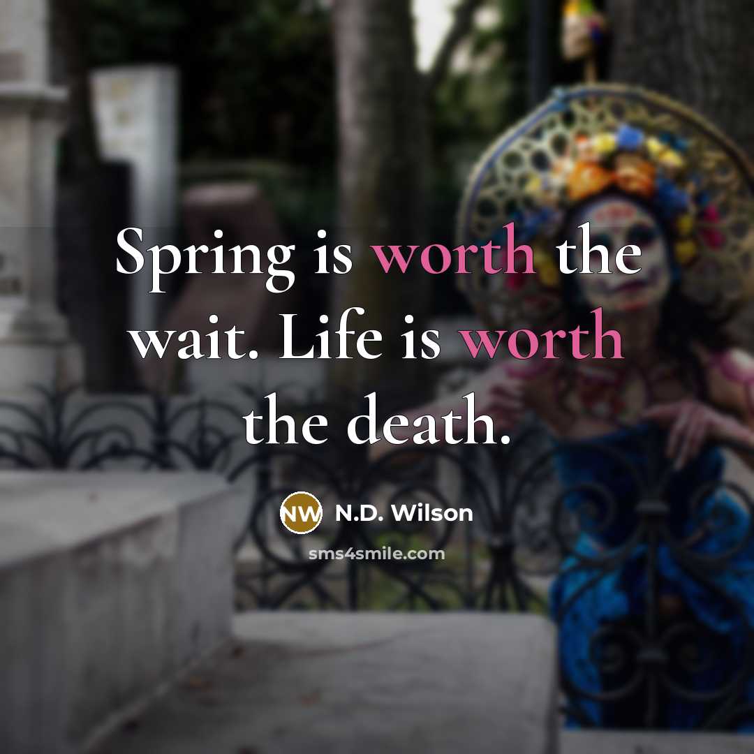 “Spring is worth the wait. Life is worth the death.…” quote by N.D. Wilson