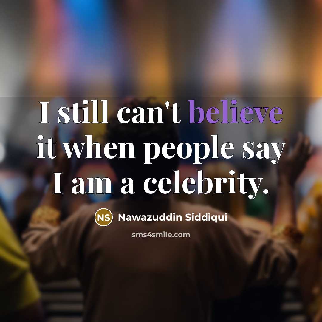 “I still can't believe it when people say I am…” quote by Nawazuddin Siddiqui