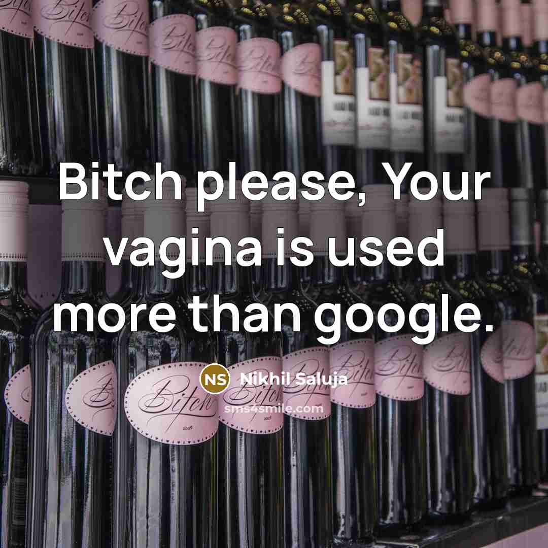 “Bitch please, Your vagina is used more than google.” quote by Nikhil Saluja