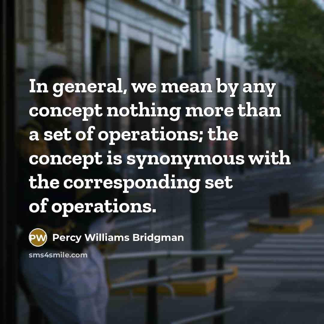“In general, we mean by any concept nothing more than…” quote by Percy Williams Bridgman