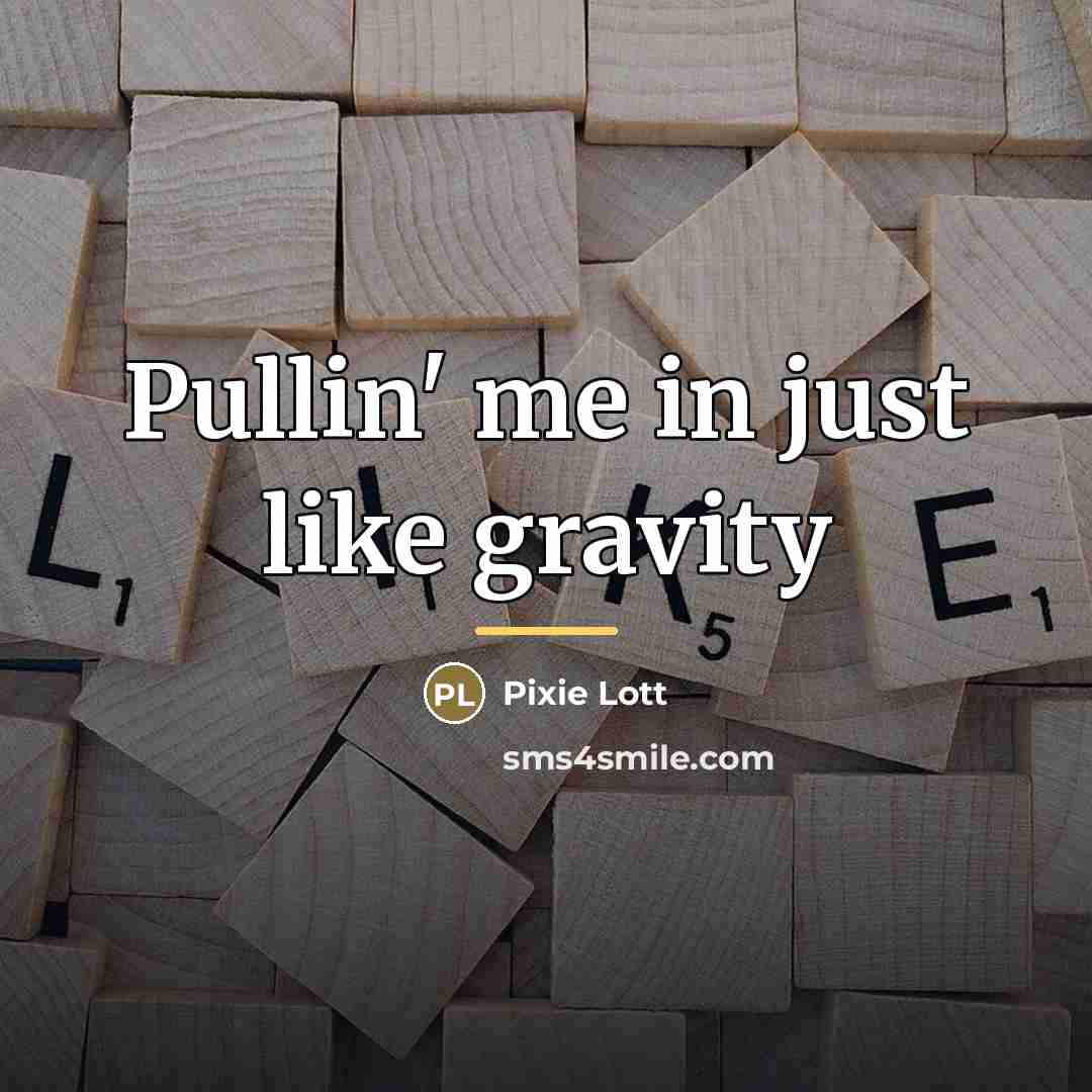 “Pullin' me in just like gravity…” quote by Pixie Lott