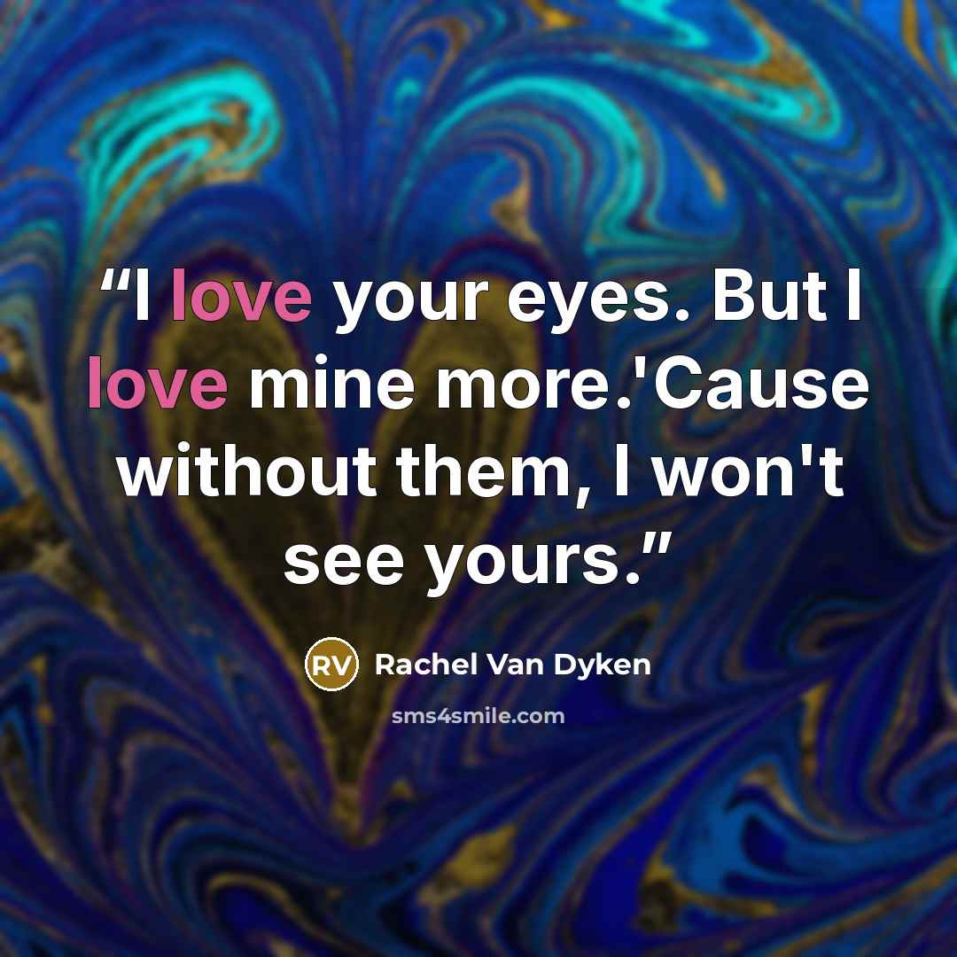 “I love your eyes. But I love mine more.'Cause without them, I won't see yours.” quote by Rachel Van Dyken