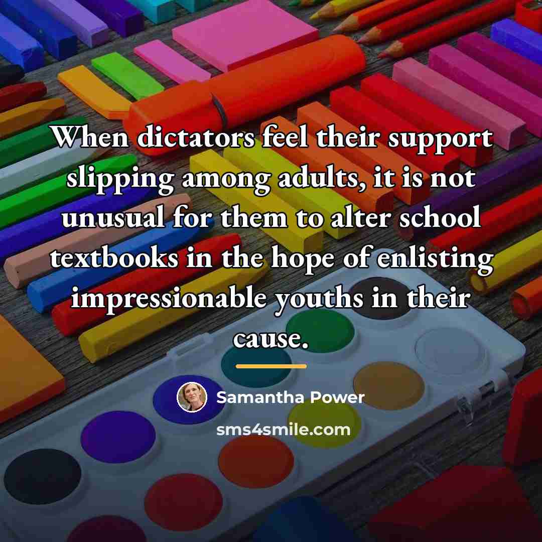 “When dictators feel their support slipping among adults, it is…” quote by Samantha Power